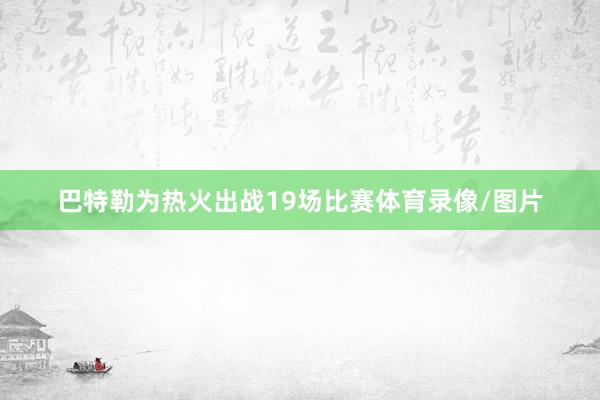 巴特勒为热火出战19场比赛体育录像/图片