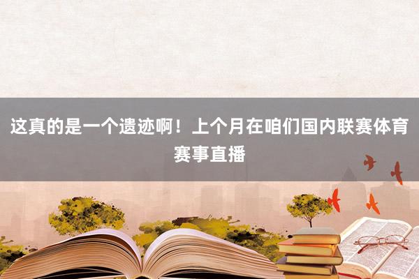 这真的是一个遗迹啊！上个月在咱们国内联赛体育赛事直播