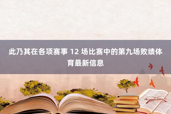 此乃其在各项赛事 12 场比赛中的第九场败绩体育最新信息