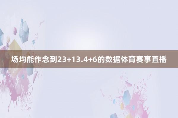 场均能作念到23+13.4+6的数据体育赛事直播