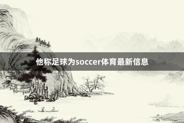 他称足球为soccer体育最新信息