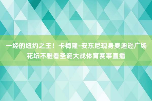 一经的纽约之王！卡梅隆-安东尼现身麦迪逊广场花坛不雅看圣诞大战体育赛事直播