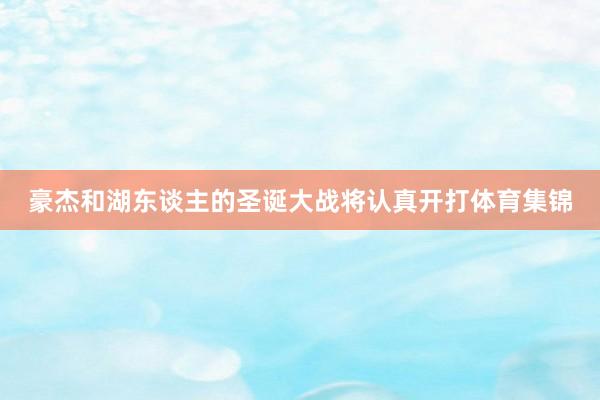 豪杰和湖东谈主的圣诞大战将认真开打体育集锦