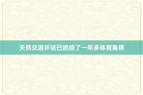 天然交游坏话已抓续了一年多体育集锦