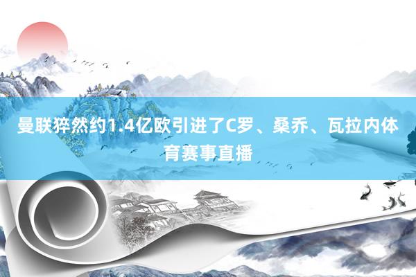 曼联猝然约1.4亿欧引进了C罗、桑乔、瓦拉内体育赛事直播