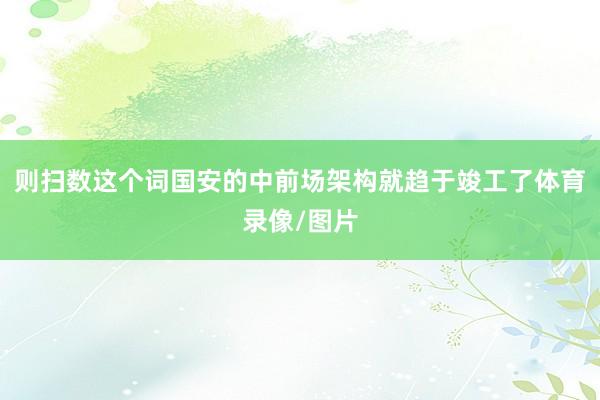 则扫数这个词国安的中前场架构就趋于竣工了体育录像/图片