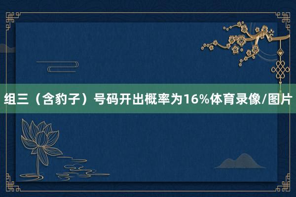 组三（含豹子）号码开出概率为16%体育录像/图片