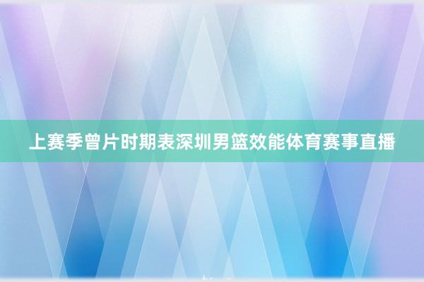 上赛季曾片时期表深圳男篮效能体育赛事直播