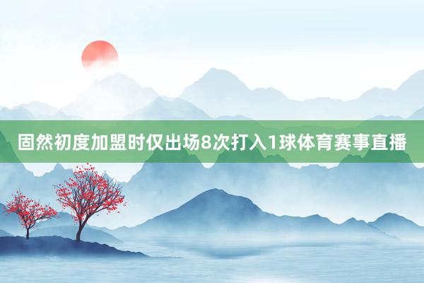 固然初度加盟时仅出场8次打入1球体育赛事直播