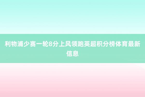 利物浦少赛一轮8分上风领跑英超积分榜体育最新信息