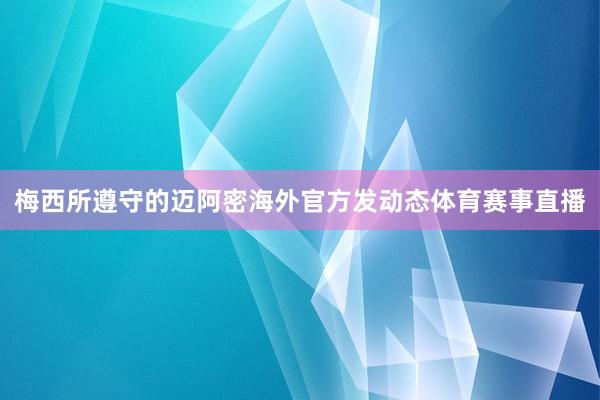 梅西所遵守的迈阿密海外官方发动态体育赛事直播