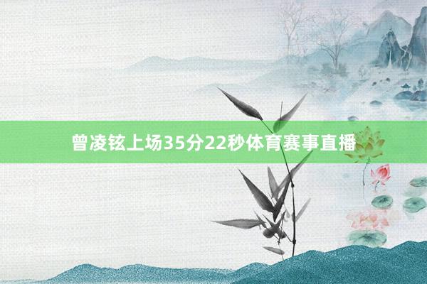 曾凌铉上场35分22秒体育赛事直播