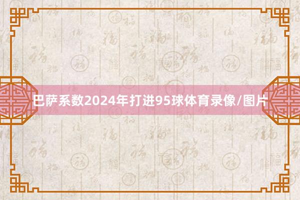 巴萨系数2024年打进95球体育录像/图片