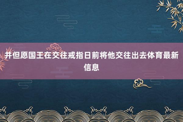 并但愿国王在交往戒指日前将他交往出去体育最新信息