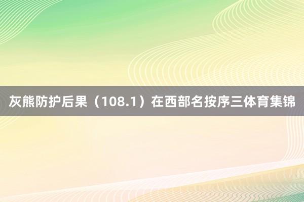 灰熊防护后果（108.1）在西部名按序三体育集锦