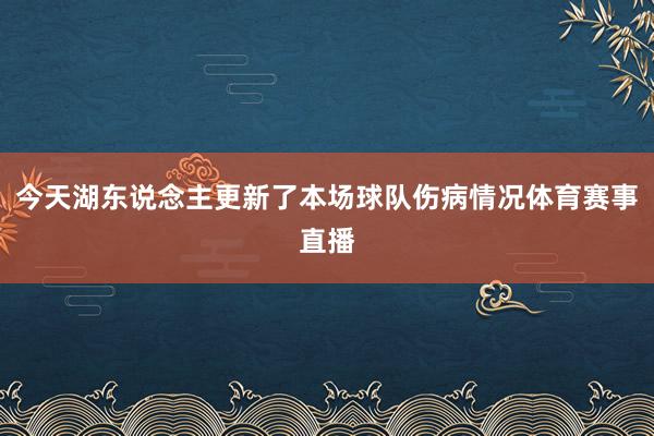 今天湖东说念主更新了本场球队伤病情况体育赛事直播