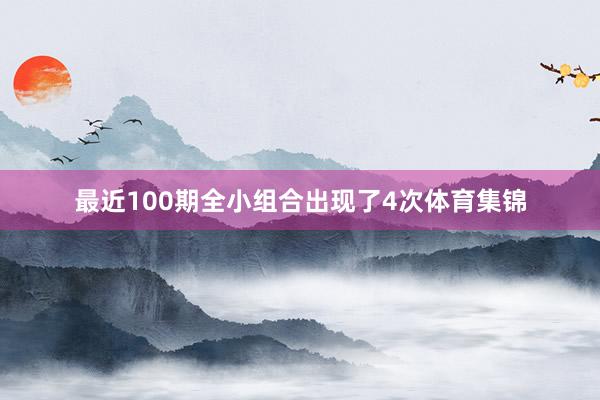 最近100期全小组合出现了4次体育集锦