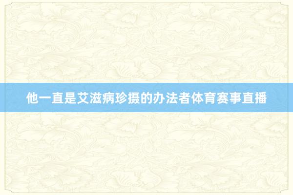 他一直是艾滋病珍摄的办法者体育赛事直播