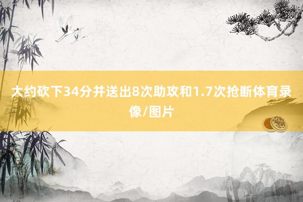 大约砍下34分并送出8次助攻和1.7次抢断体育录像/图片