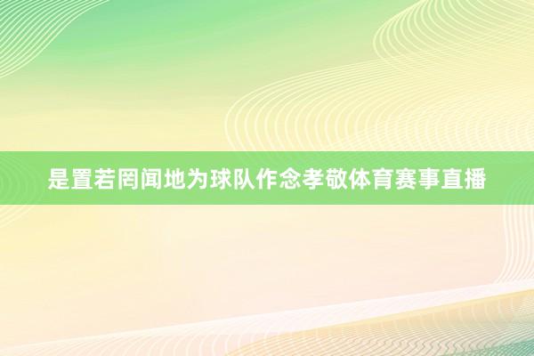 是置若罔闻地为球队作念孝敬体育赛事直播