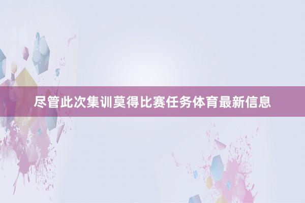 尽管此次集训莫得比赛任务体育最新信息