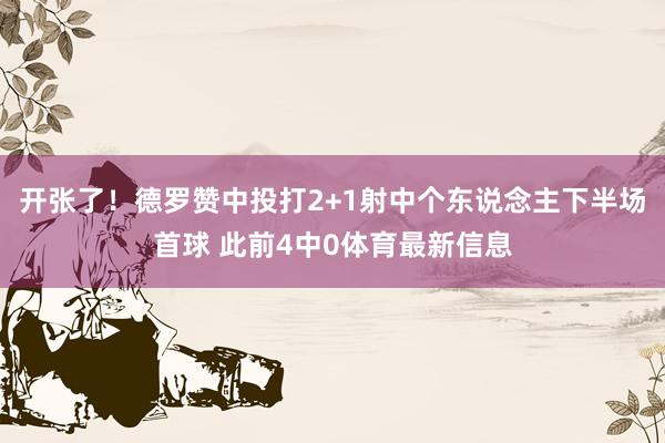 开张了！德罗赞中投打2+1射中个东说念主下半场首球 此前4中0体育最新信息