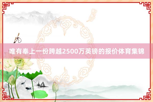 唯有奉上一份跨越2500万英镑的报价体育集锦