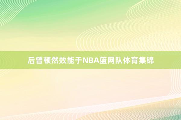 后曾顿然效能于NBA篮网队体育集锦