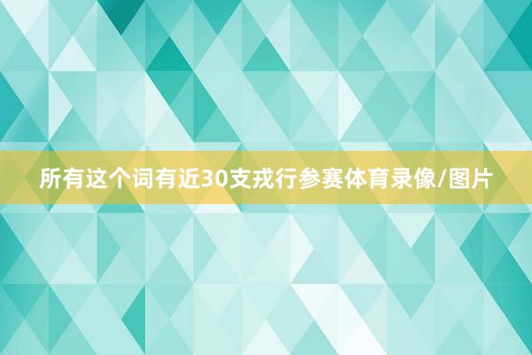 所有这个词有近30支戎行参赛体育录像/图片