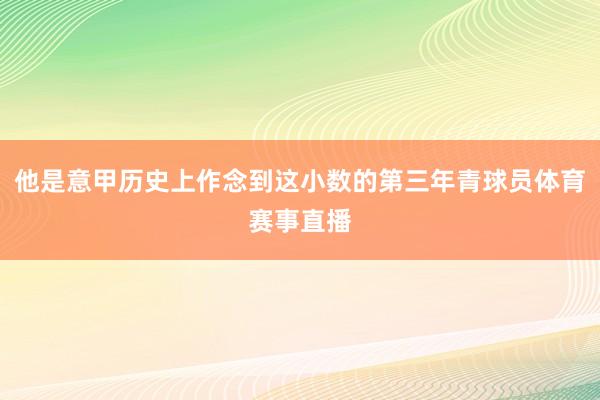 他是意甲历史上作念到这小数的第三年青球员体育赛事直播