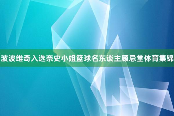 波波维奇入选奈史小姐篮球名东谈主顾忌堂体育集锦