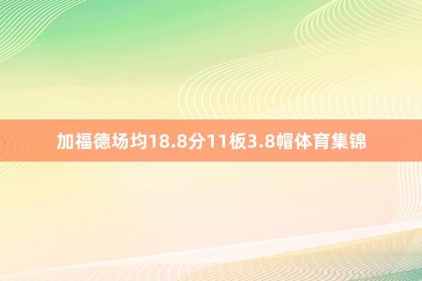 加福德场均18.8分11板3.8帽体育集锦