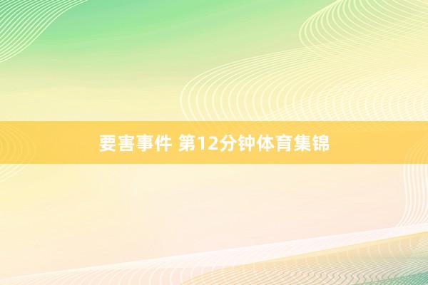 要害事件 第12分钟体育集锦