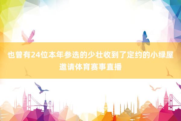 也曾有24位本年参选的少壮收到了定约的小绿屋邀请体育赛事直播