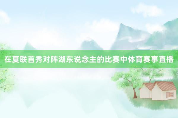 在夏联首秀对阵湖东说念主的比赛中体育赛事直播