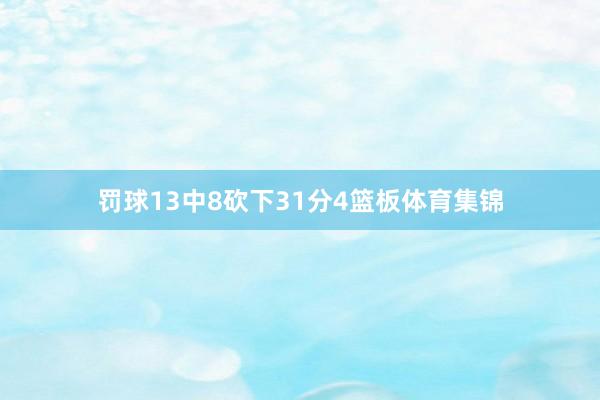 罚球13中8砍下31分4篮板体育集锦