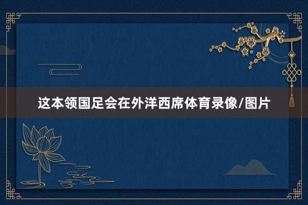 这本领国足会在外洋西席体育录像/图片