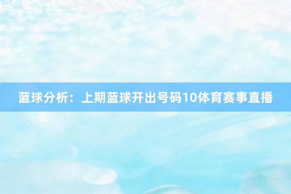 蓝球分析：上期蓝球开出号码10体育赛事直播