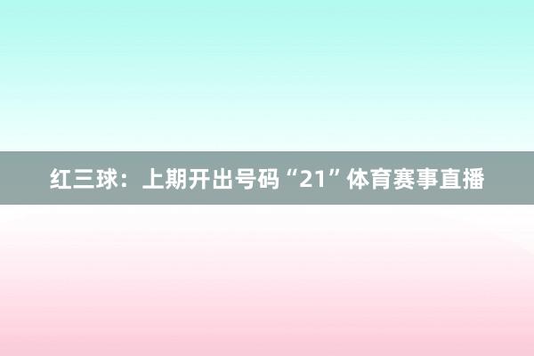 红三球：上期开出号码“21”体育赛事直播