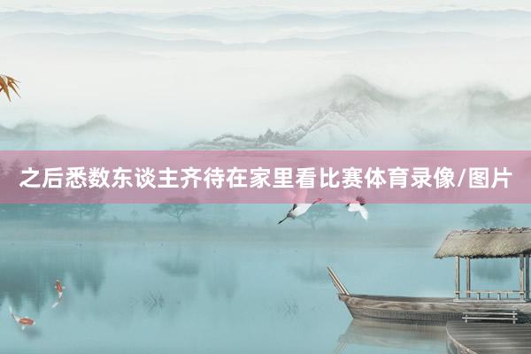 之后悉数东谈主齐待在家里看比赛体育录像/图片
