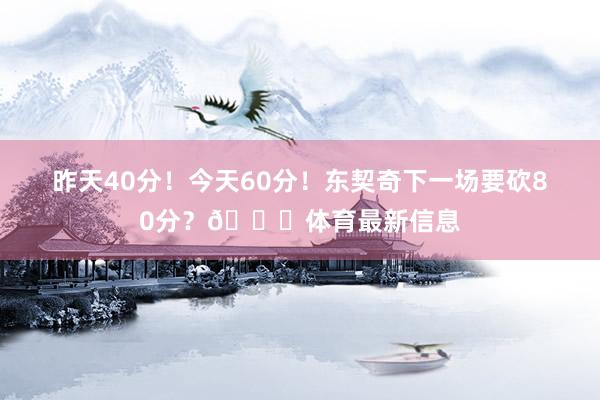 昨天40分！今天60分！东契奇下一场要砍80分？👀体育最新信息