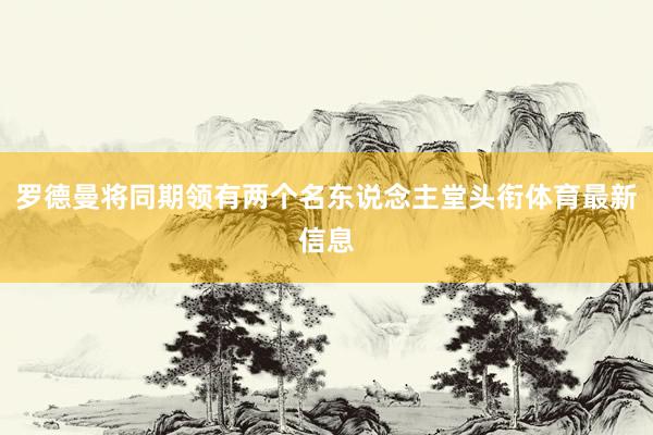 罗德曼将同期领有两个名东说念主堂头衔体育最新信息